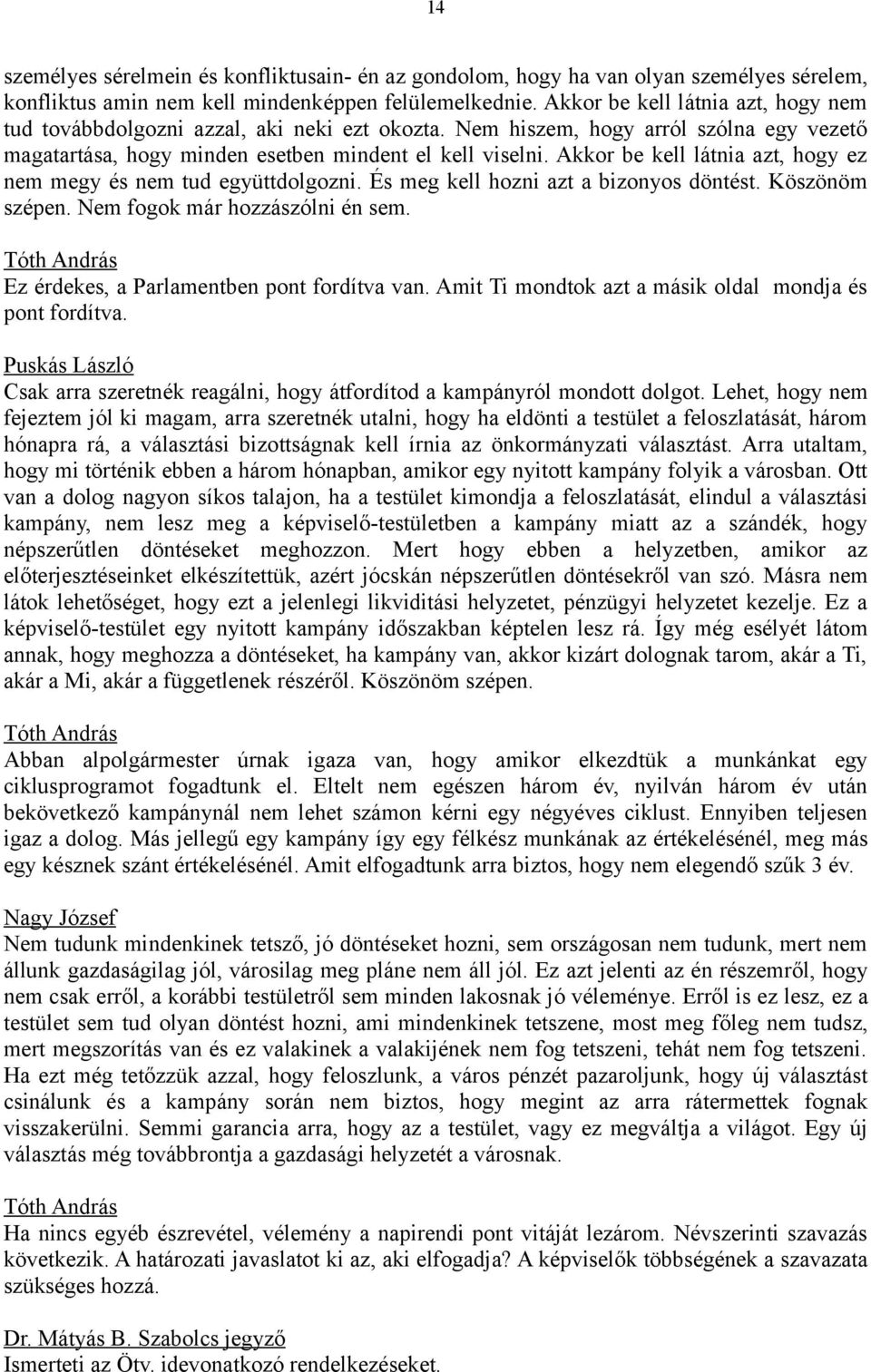 Akkor be kell látnia azt, hogy ez nem megy és nem tud együttdolgozni. És meg kell hozni azt a bizonyos döntést. Köszönöm szépen. Nem fogok már hozzászólni én sem.