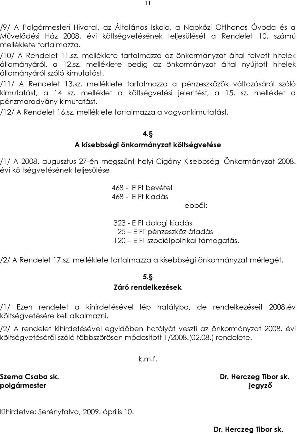 /11/ A Rendelet 13.sz. melléklete tartalmazza a pénzeszközök változásáról szóló kimutatást, a 14 sz. melléklet a költségvetési jelentést, a 15. sz. melléklet a pénzmaradvány kimutatást.