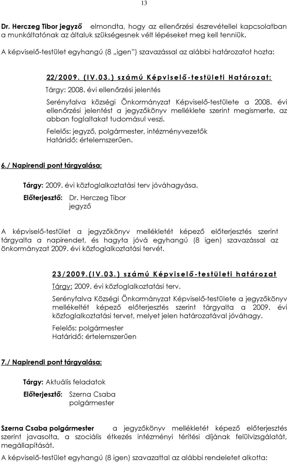 évi ellenõrzési jelentés Serényfalva községi Önkormányzat Képviselõ-testülete a 2008. évi ellenõrzési jelentést a jegyzõkönyv melléklete szerint megismerte, az abban foglaltakat tudomásul veszi.