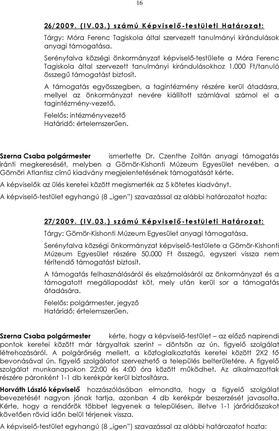 A támogatás egyösszegben, a tagintézmény részére kerül átadásra, mellyel az önkormányzat nevére kiállított számlával számol el a tagintézmény-vezetõ. Felelõs: intézményvezetõ Határidõ: értelemszerûen.