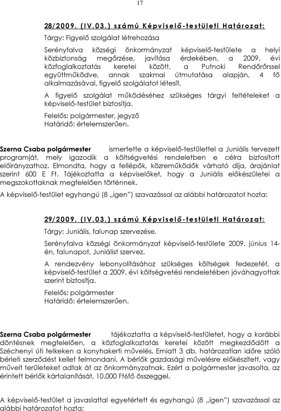 érdekében, a 2009. évi közfoglalkoztatás keretei között, a Putnoki Rendõrõrssel együttmûködve, annak szakmai útmutatása alapján, 4 fõ alkalmazásával, figyelõ szolgálatot létesít.