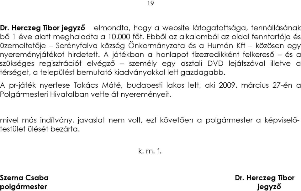 A játékban a honlapot tízezredikként felkeresõ és a szükséges regisztrációt elvégzõ személy egy asztali DVD lejátszóval illetve a térséget, a települést bemutató kiadványokkal lett