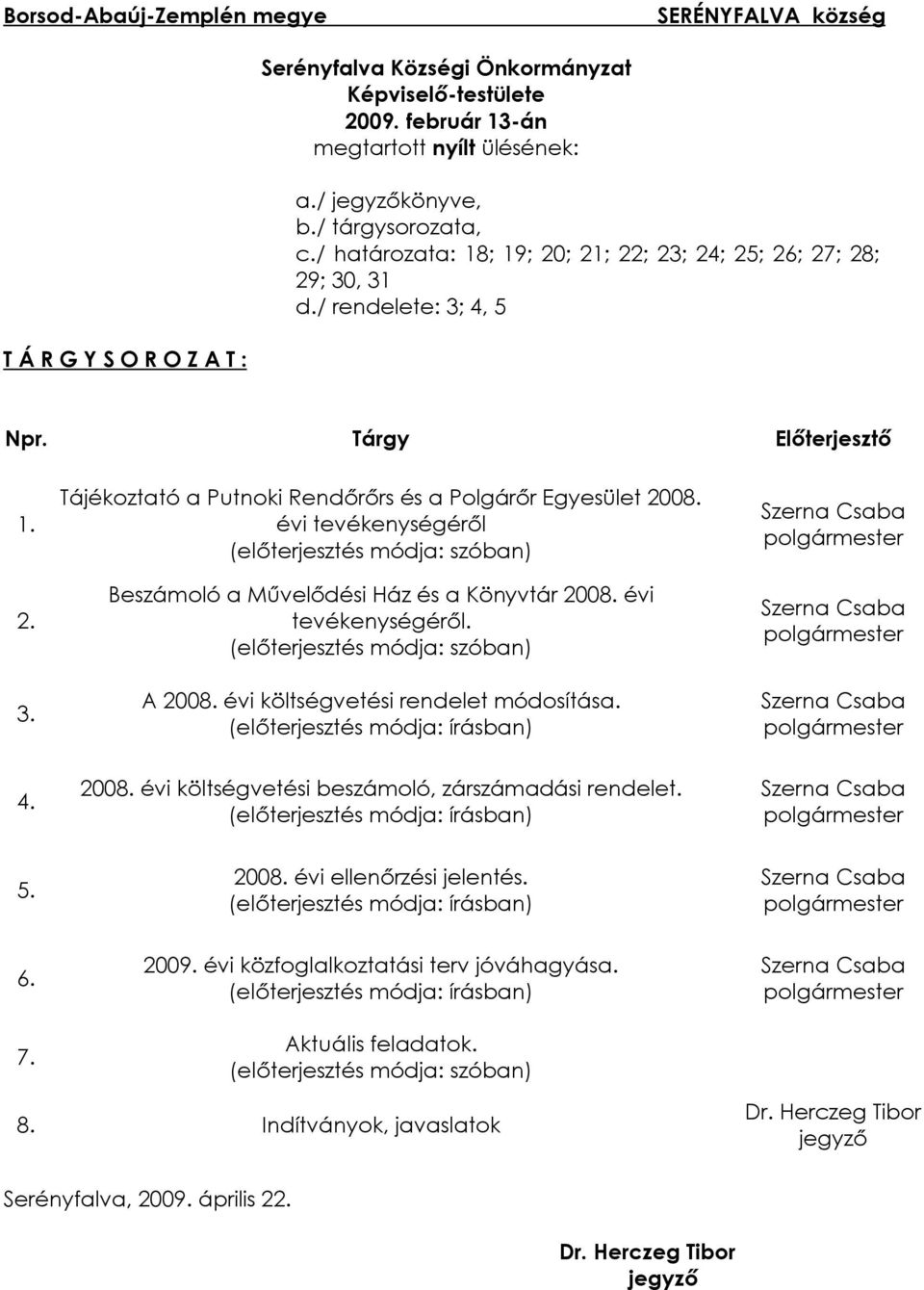 évi tevékenységérõl (elõterjesztés módja: szóban) Beszámoló a Mûvelõdési Ház és a Könyvtár 2008. évi tevékenységérõl. (elõterjesztés módja: szóban) A 2008. évi költségvetési rendelet módosítása.