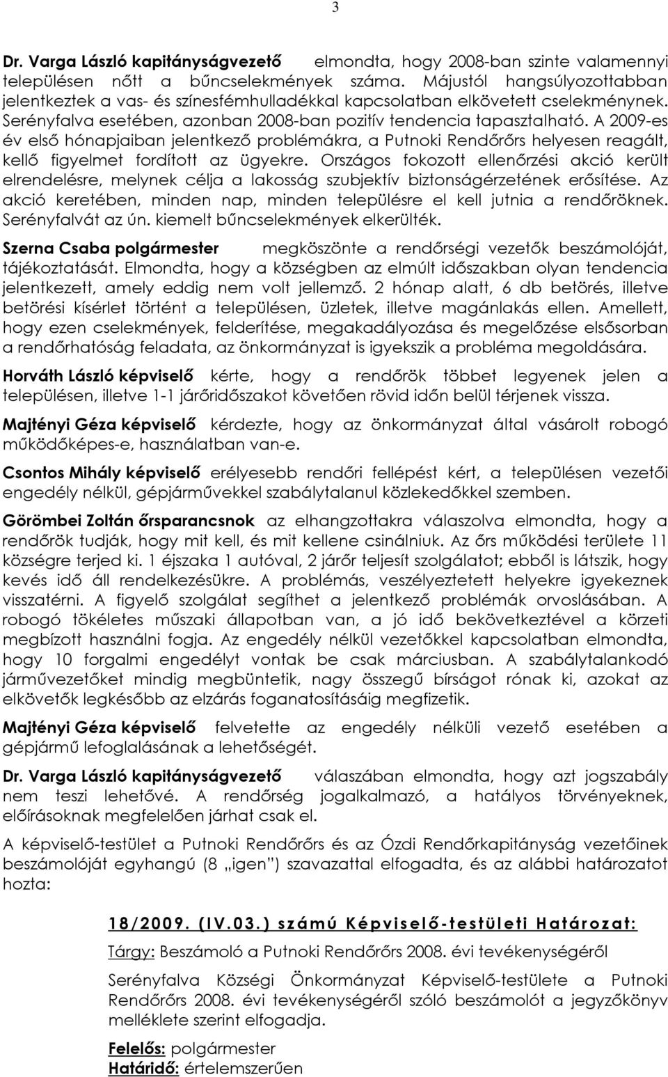 A 2009-es év elsõ hónapjaiban jelentkezõ problémákra, a Putnoki Rendõrõrs helyesen reagált, kellõ figyelmet fordított az ügyekre.