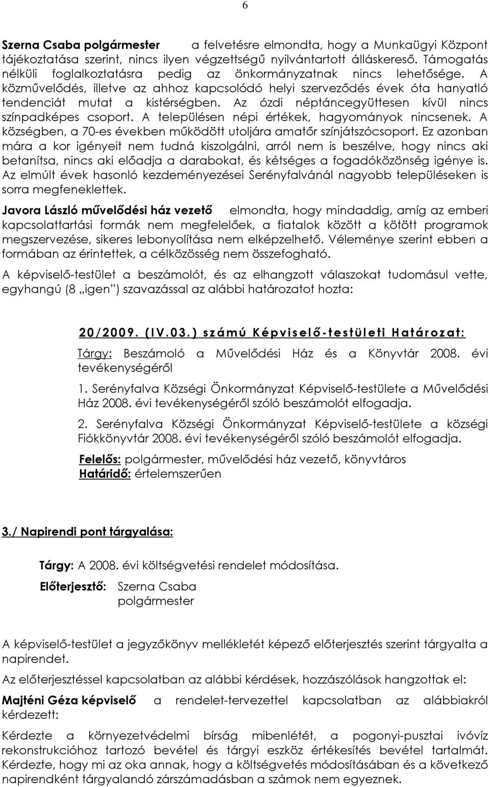 Az ózdi néptáncegyüttesen kívül nincs színpadképes csoport. A településen népi értékek, hagyományok nincsenek. A községben, a 70-es években mûködött utoljára amatõr színjátszócsoport.