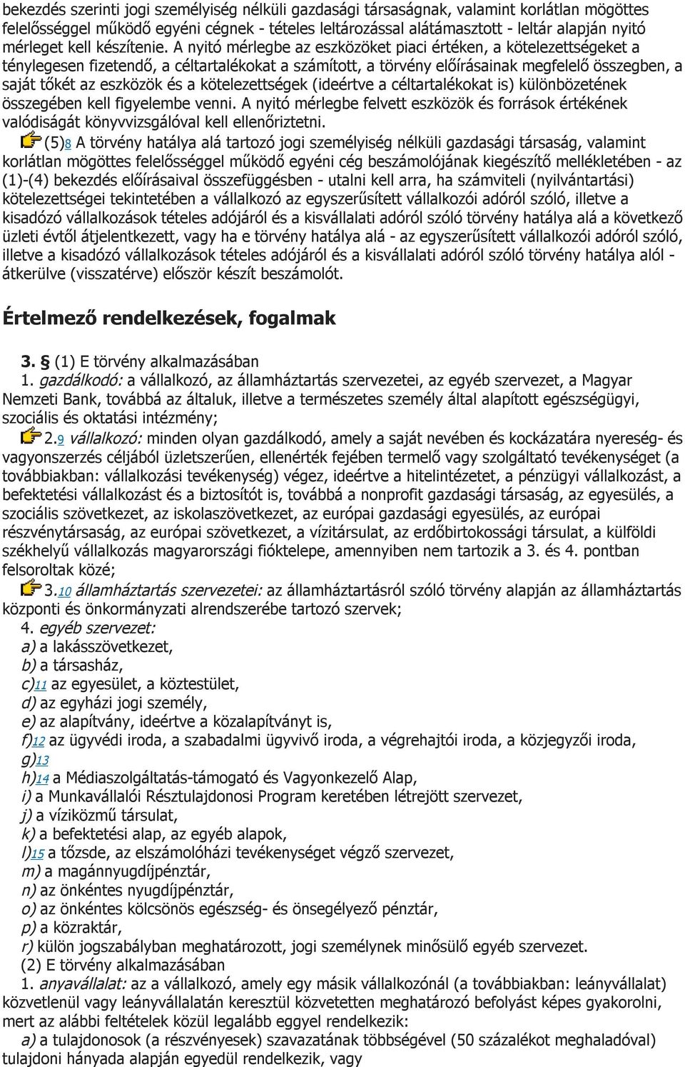 A nyitó mérlegbe az eszközöket piaci értéken, a kötelezettségeket a ténylegesen fizetendő, a céltartalékokat a számított, a törvény előírásainak megfelelő összegben, a saját tőkét az eszközök és a