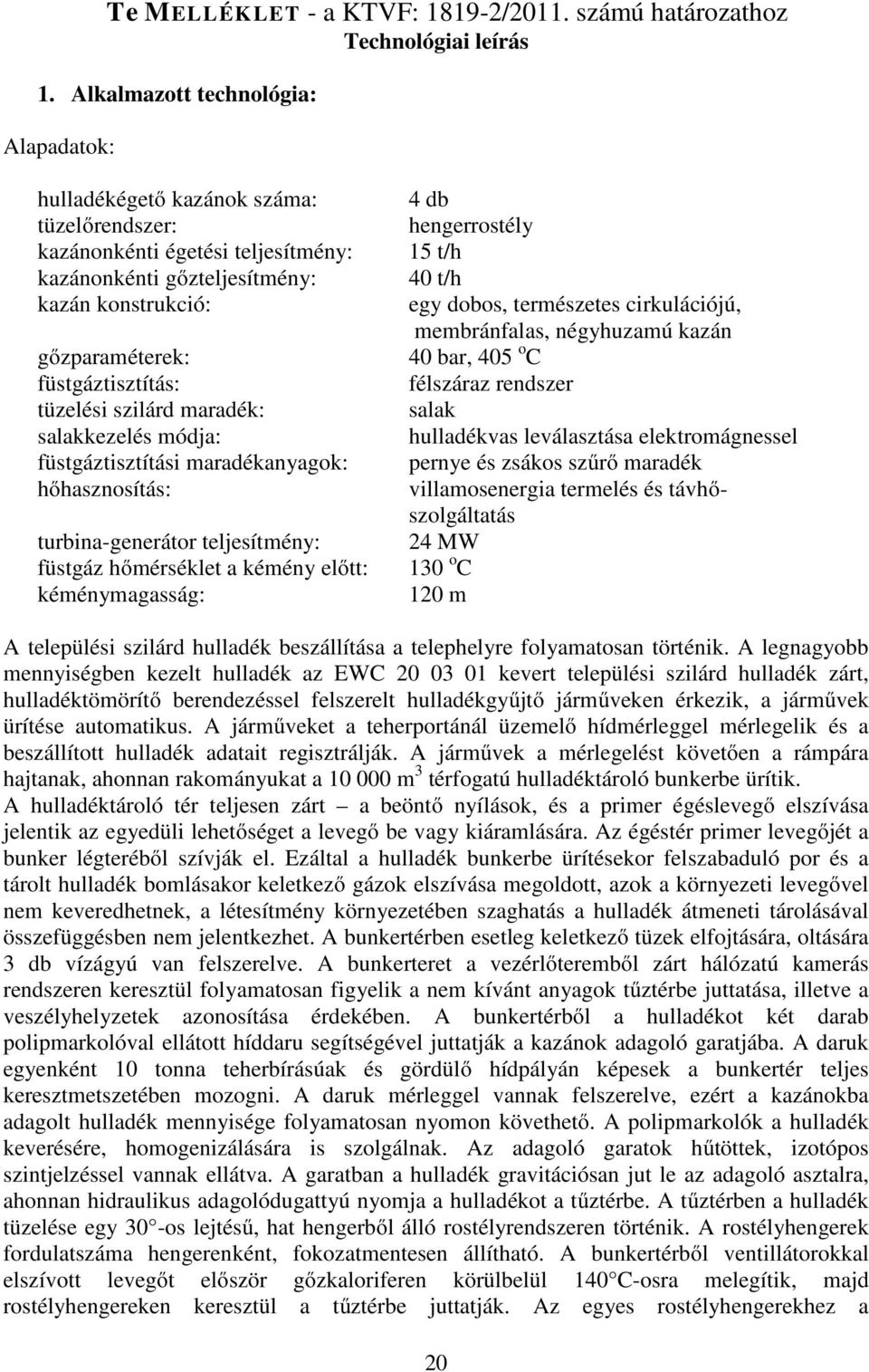 tüzelési szilárd maradék: salakkezelés módja: füstgáztisztítási maradékanyagok: hőhasznosítás: turbina-generátor teljesítmény: füstgáz hőmérséklet a kémény előtt: kéménymagasság: 4 db hengerrostély