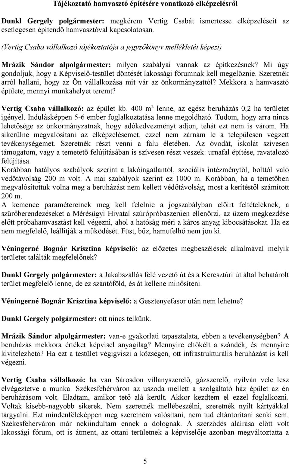 Mi úgy gondoljuk, hogy a Képviselő-testület döntését lakossági fórumnak kell megelőznie. Szeretnék arról hallani, hogy az Ön vállalkozása mit vár az önkormányzattól?