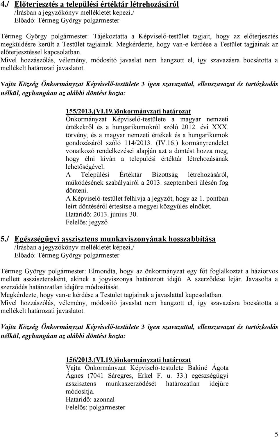 Mivel hozzászólás, vélemény, módosító javaslat nem hangzott el, így szavazásra bocsátotta a mellékelt határozati javaslatot. 155/2013.(VI.19.