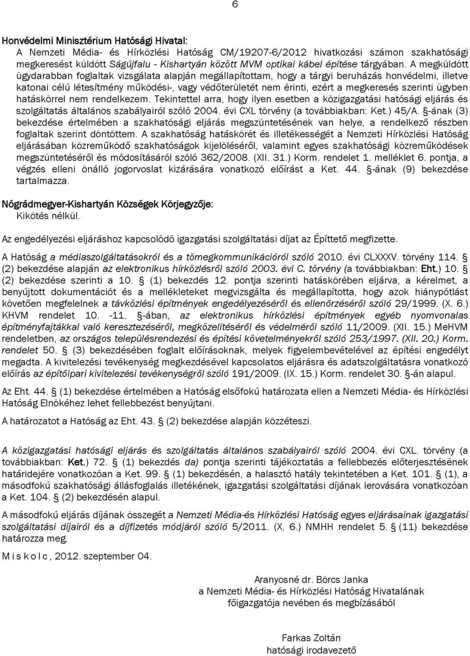 A megküldött ügydarabban foglaltak vizsgálata alapján megállapítottam, hogy a tárgyi beruházás honvédelmi, illetve katonai célú létesítmény működési-, vagy védőterületét nem érinti, ezért a