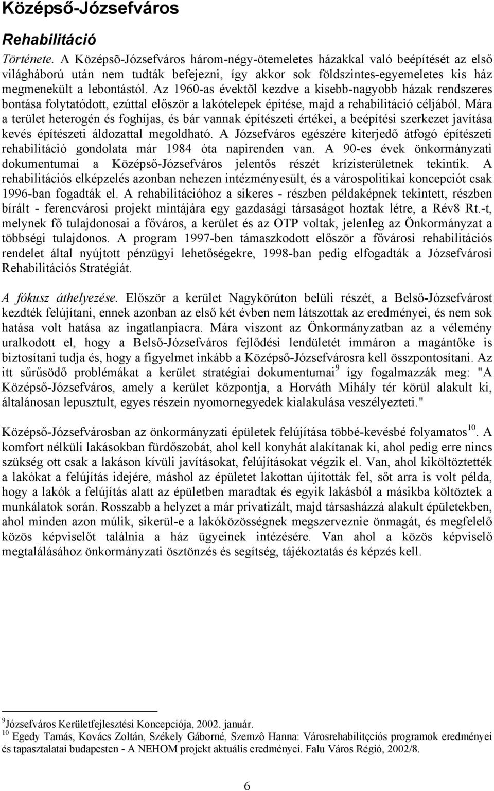 Az 1960-as évektõl kezdve a kisebb-nagyobb házak rendszeres bontása folytatódott, ezúttal először a lakótelepek építése, majd a rehabilitáció céljából.