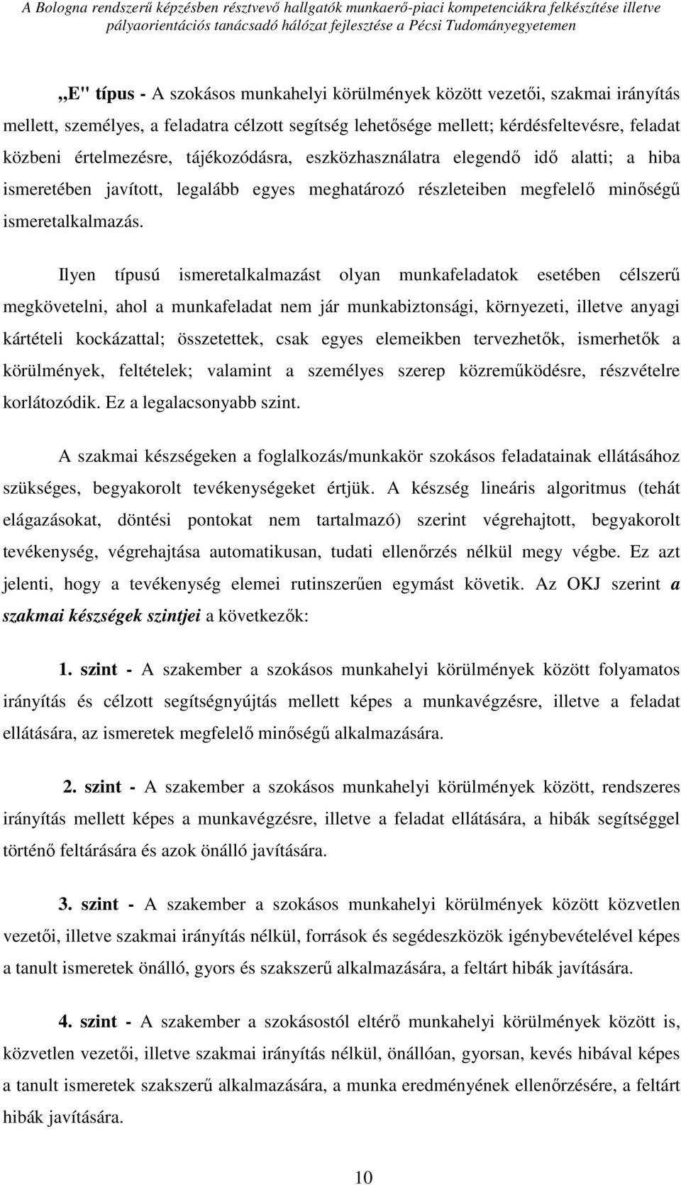 Ilyen típusú ismeretalkalmazást olyan munkafeladatok esetében célszerű megkövetelni, ahol a munkafeladat nem jár munkabiztonsági, környezeti, illetve anyagi kártételi kockázattal; összetettek, csak