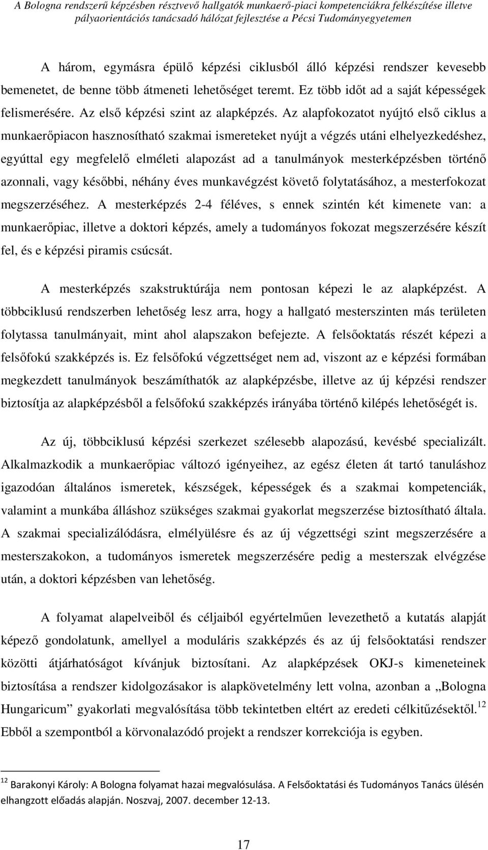 Az alapfokozatot nyújtó első ciklus a munkaerőpiacon hasznosítható szakmai ismereteket nyújt a végzés utáni elhelyezkedéshez, egyúttal egy megfelelő elméleti alapozást ad a tanulmányok