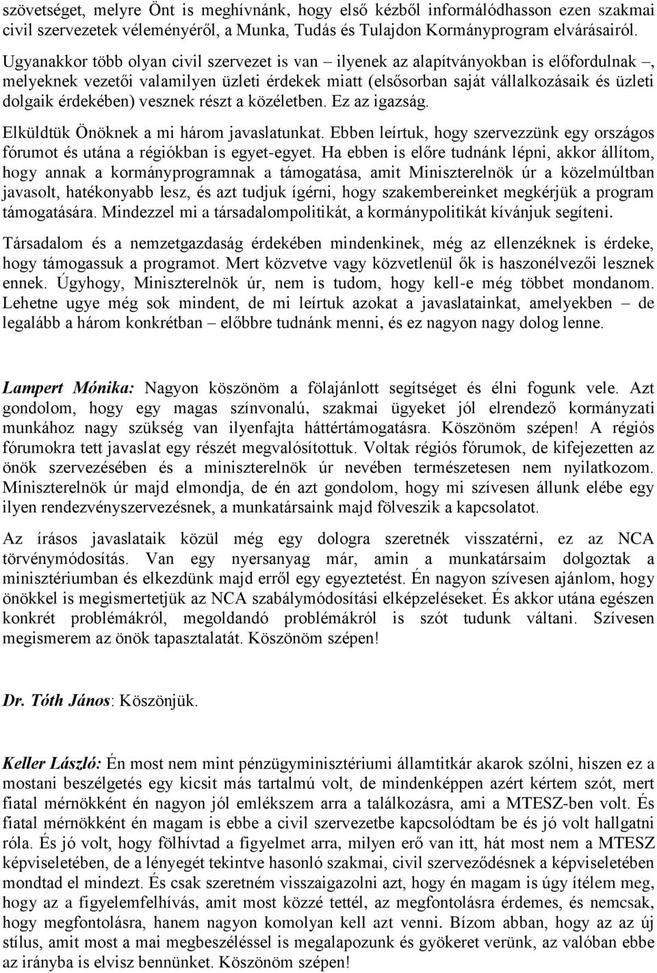 érdekében) vesznek részt a közéletben. Ez az igazság. Elküldtük Önöknek a mi három javaslatunkat. Ebben leírtuk, hogy szervezzünk egy országos fórumot és utána a régiókban is egyet-egyet.