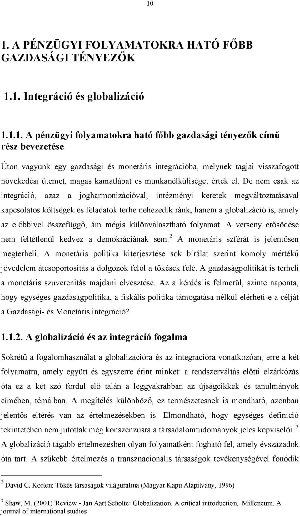 De nem csak az integráció, azaz a jogharmonizációval, intézményi keretek megváltoztatásával kapcsolatos költségek és feladatok terhe nehezedik ránk, hanem a globalizáció is, amely az elıbbivel