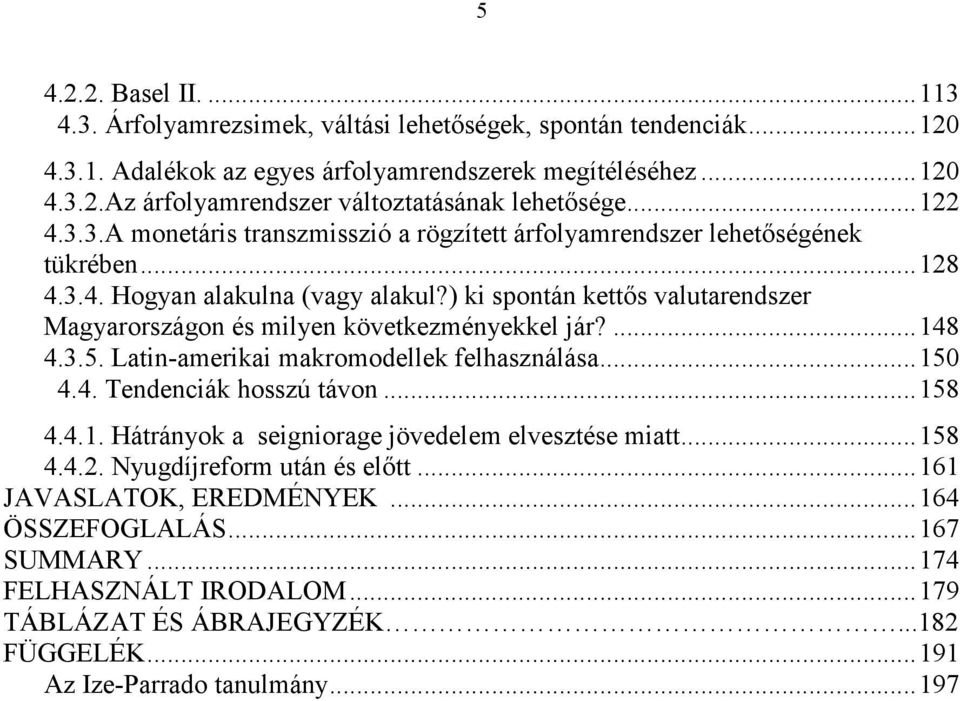 ) ki spontán kettıs valutarendszer Magyarországon és milyen következményekkel jár?...148 4.3.5. Latin-amerikai makromodellek felhasználása...150 4.4. Tendenciák hosszú távon...158 4.4.1. Hátrányok a seigniorage jövedelem elvesztése miatt.