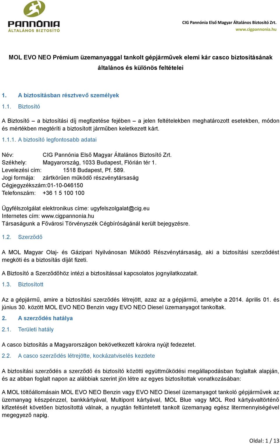 1. Biztosító A Biztosító a biztosítási díj megfizetése fejében a jelen feltételekben meghatározott esetekben, módon és mértékben megtéríti a biztosított járműben keletkezett kárt. 1.1.1. A biztosító legfontosabb adatai Név: CIG Pannónia Első Magyar Általános Biztosító Zrt.