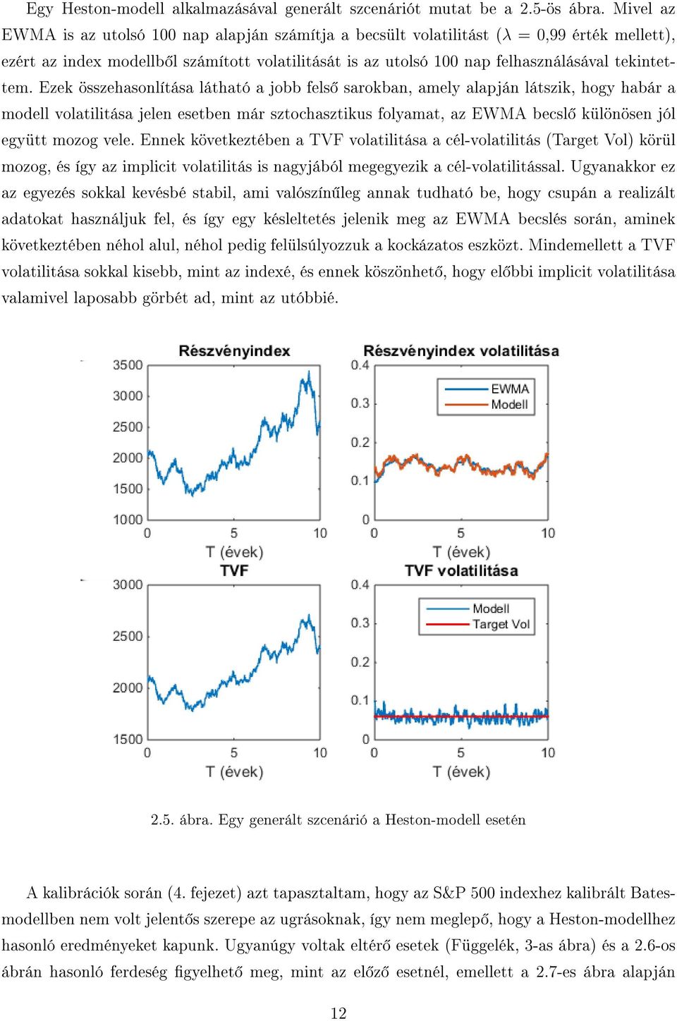 Ezek összehasonlítása látható a jobb fels sarokban, amely alapján látszik, hogy habár a modell volatilitása jelen esetben már sztochasztikus folyamat, az EWMA becsl különösen jól együtt mozog vele.