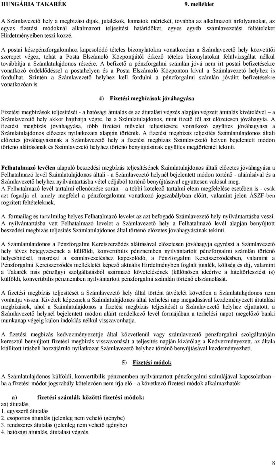 A postai készpénzforgalomhoz kapcsolódó tételes bizonylatokra vonatkozóan a Számlavezető hely közvetítői szerepet végez, tehát a Posta Elszámoló Központjától érkező tételes bizonylatokat