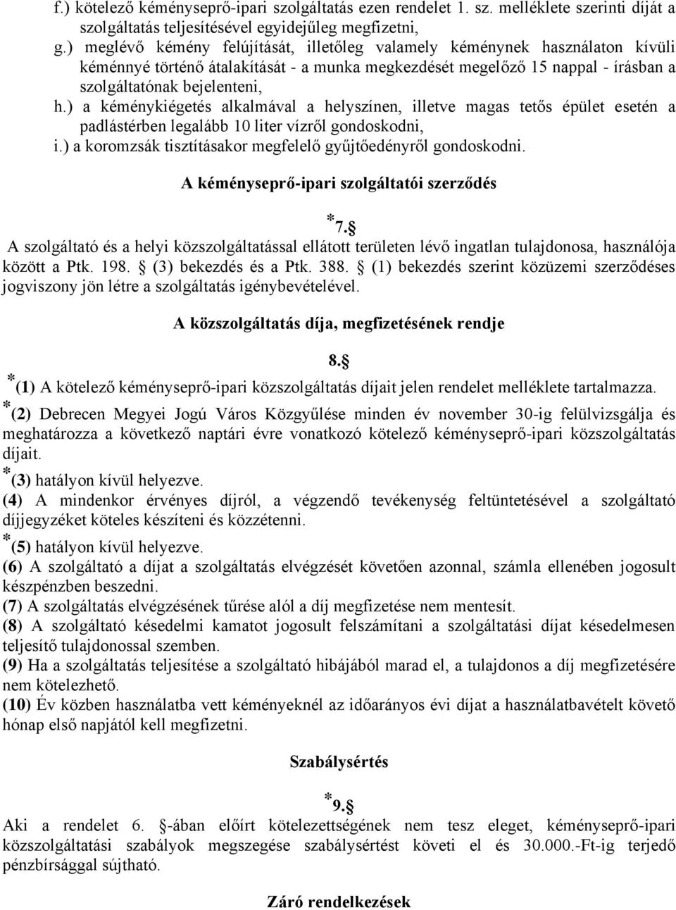 ) a kéménykiégetés alkalmával a helyszínen, illetve magas tetős épület esetén a padlástérben legalább 10 liter vízről gondoskodni, i.) a koromzsák tisztításakor megfelelő gyűjtőedényről gondoskodni.