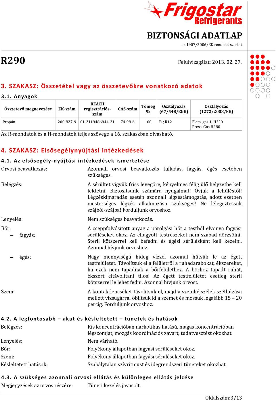 gas 1, H220 Press. Gas H280 Az R-mondatok és a H-mondatok teljes szövege a 16. szakaszban olvasható. 4. SZAKASZ: Elsősegélynyújtási intézkedések 4. 1. Az elsősegély- nyújtási intézkedések ismertetése Orvosi beavatkozás: Azonnali orvosi beavatkozás fulladás, fagyás, égés esetében szükséges.