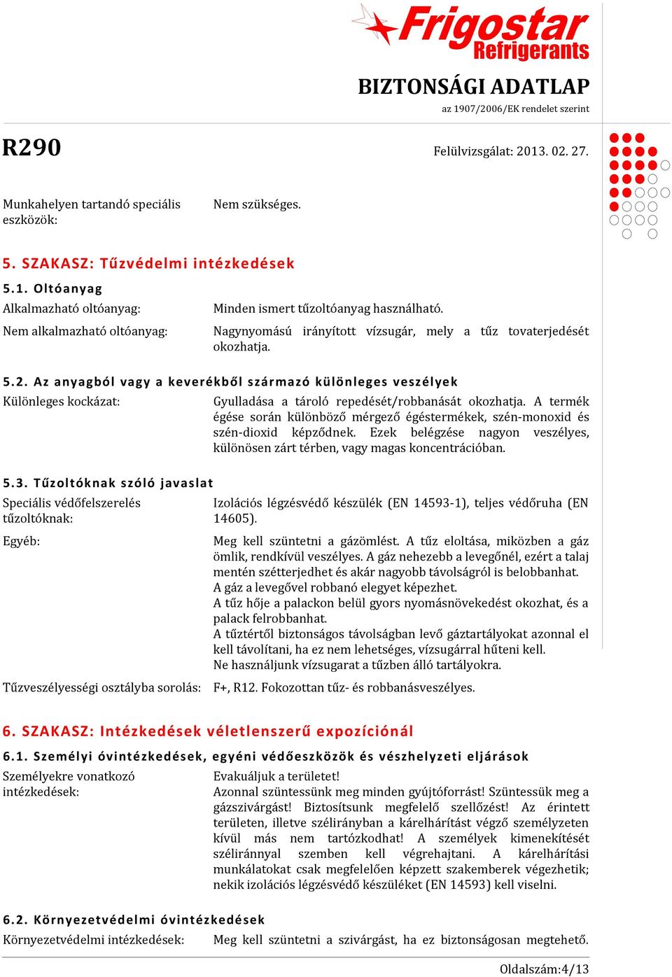 Tűzoltóknak szóló javaslat Speciális védőfelszerelés tűzoltóknak: Egyéb: Tűzveszélyességi osztályba sorolás: Gyulladása a tároló repedését/robbanását okozhatja.