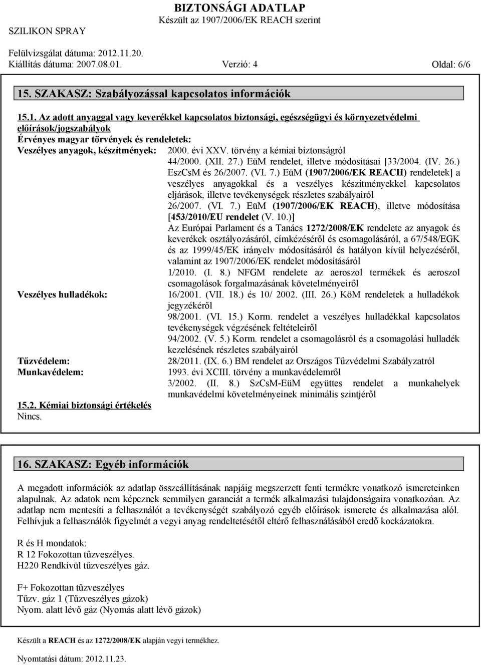 .1. Az adott anyaggal vagy keverékkel kapcsolatos biztonsági, egészségügyi és környezetvédelmi előírások/jogszabályok Érvényes magyar törvények és rendeletek: Veszélyes anyagok, készítmények: 2000.