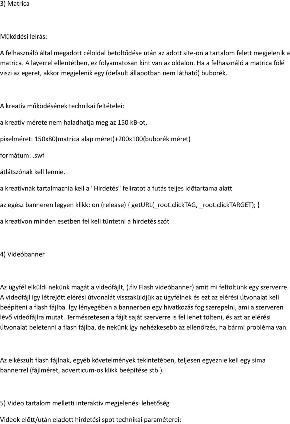 A kreatív működésének technikai feltételei: a kreatív mérete nem haladhatja meg az 150 kb-ot, pixelméret: 150x80(matrica alap méret)+200x100(buborék méret) formátum:.swf átlátszónak kell lennie.