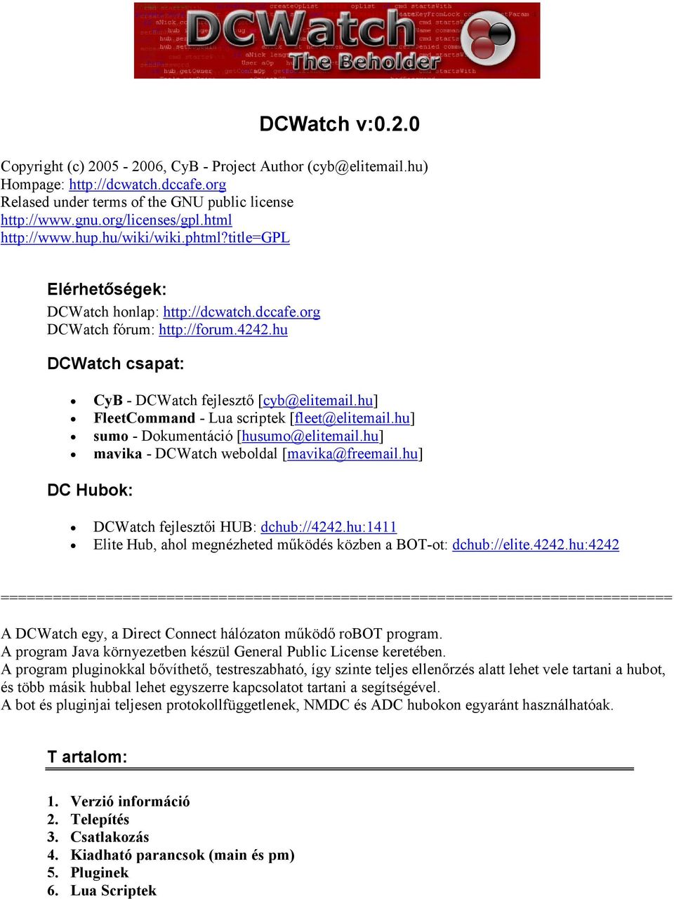 hu] FleetCommand - Lua scriptek [fleet@elitemail.hu] sumo - Dokumentáció [husumo@elitemail.hu] mavika - DCWatch weboldal [mavika@freemail.hu] DC Hubok: DCWatch fejlesztői HUB: dchub://4242.