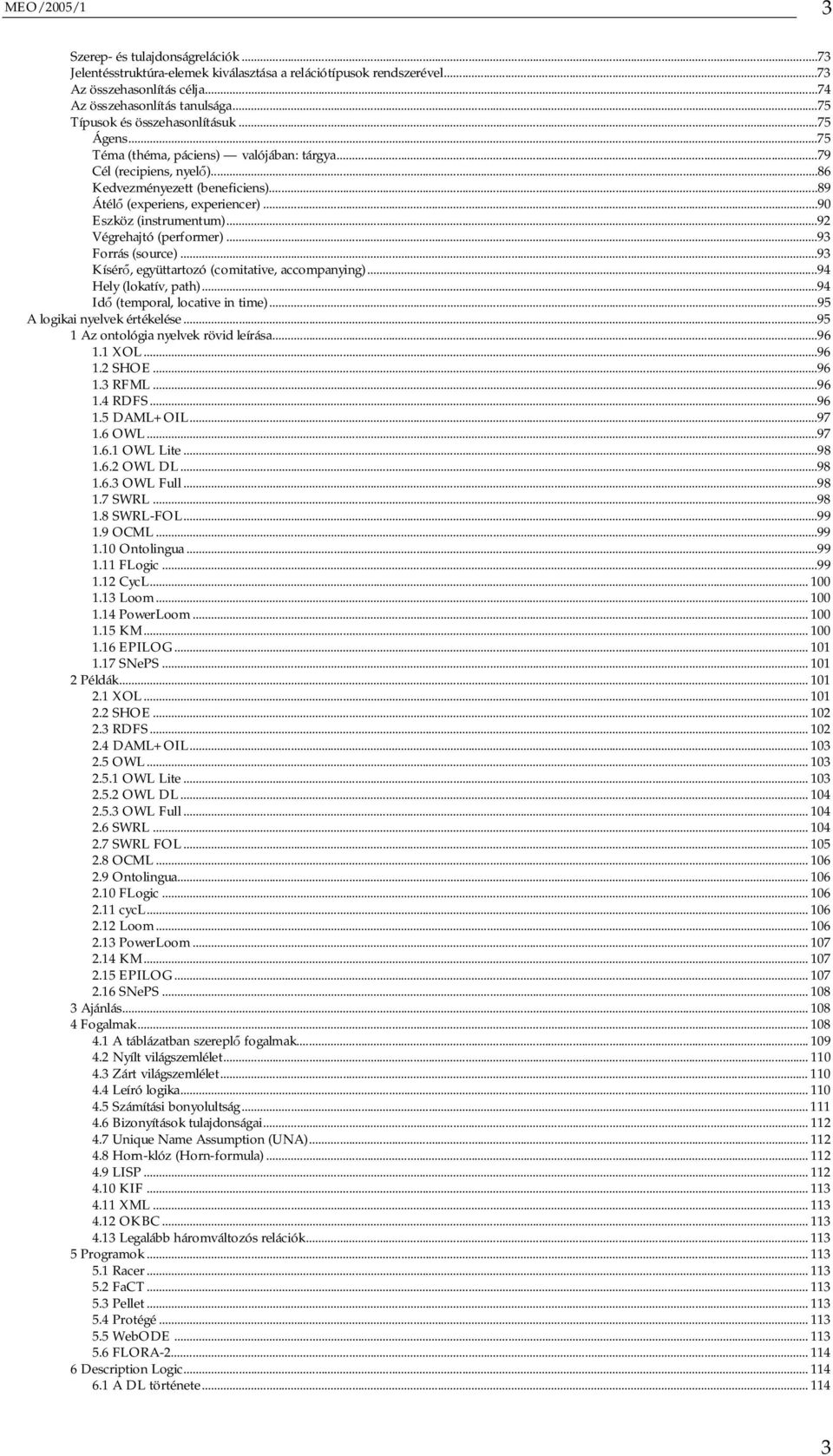 ..90 Eszköz (instrumentum)...92 Végrehajtó (performer)...93 Forrás (source)...93 Kísér, együttartozó (comitative, accompanying)...94 Hely (lokatív, path)...94 Id (temporal, locative in time).