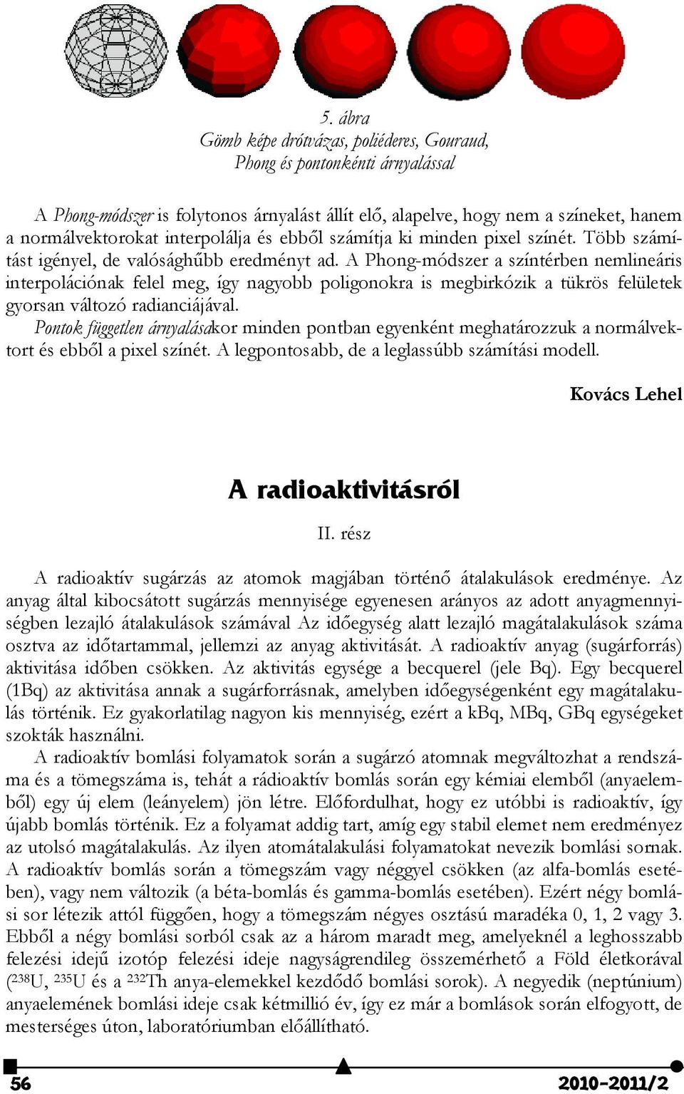 A Phong-módszer a színtérben nemlineáris interpolációnak felel meg, így nagyobb poligonokra is megbirkózik a tükrös felületek gyorsan változó radianciájával.