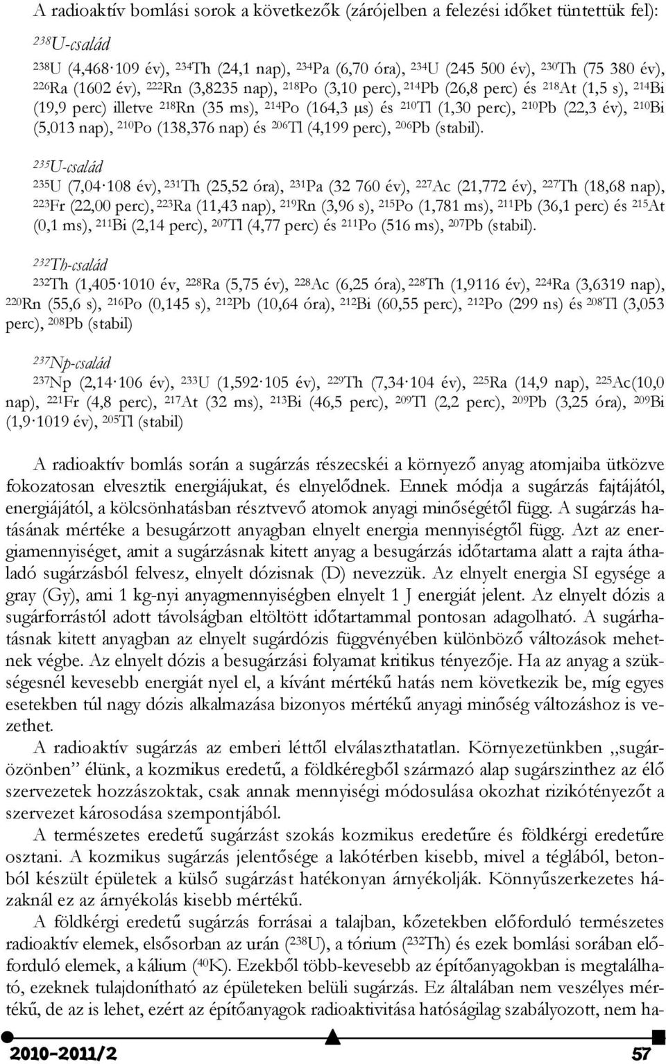 210 Bi (5,013 nap), 210 Po (138,376 nap) és 206 Tl (4,199 perc), 206 Pb (stabil).