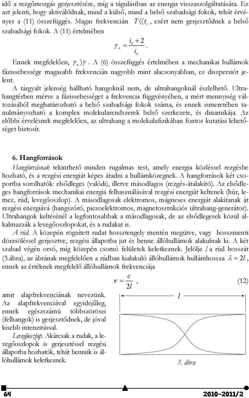 A (6) összefüggés értelmében a mechanikai hullámok fázissebessége magasabb frekvencián nagyobb mint alacsonyabban, ez diszperziót jelent.