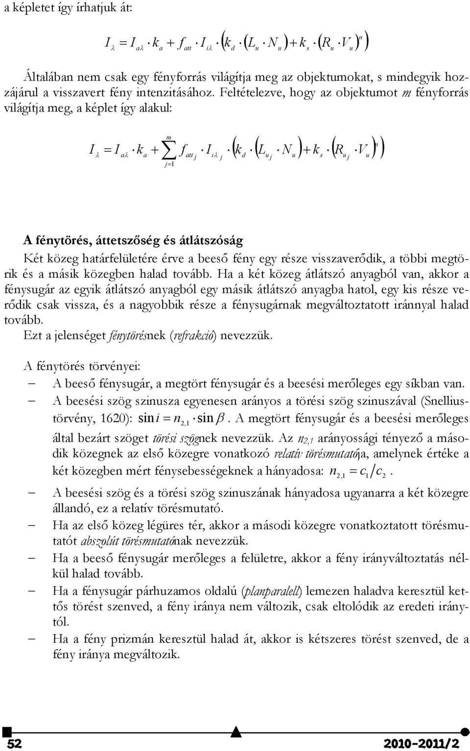 közeg határfelületére érve a beeső fény egy része visszaverődik, a többi megtörik és a másik közegben halad tovább.