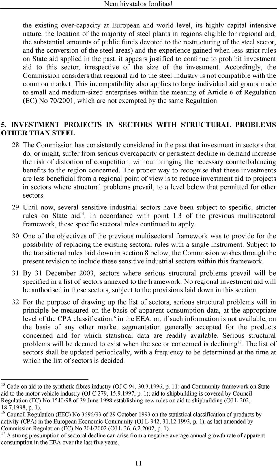 State aid applied in the past, it appears justified to continue to prohibit investment aid to this sector, irrespective of the size of the investment.