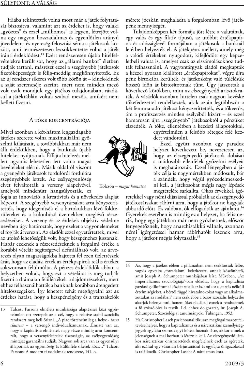 13 Ezért rendszeresen újabb hitelfelvételekre került sor, hogy az állami bankot életben tudják tartani, másrészt ezzel a szegényebb játékosok fizetőképességét is félig-meddig megkönnyítették.