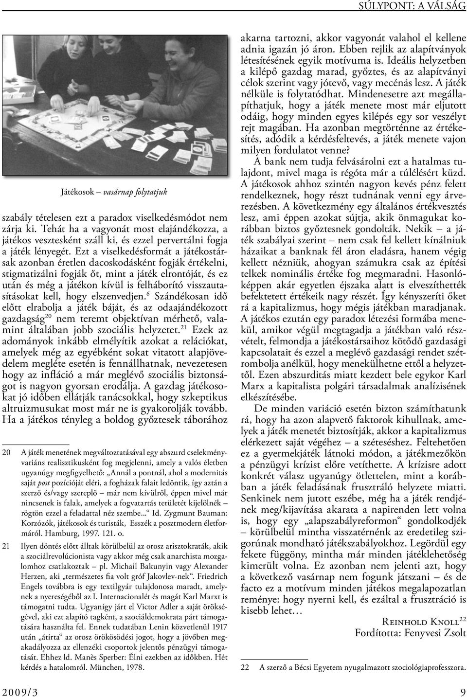 Ezt a viselkedésformát a játékostársak azonban éretlen dacoskodásként fogják értékelni, stigmatizálni fogják őt, mint a játék elrontóját, és ez után és még a játékon kívül is felháborító