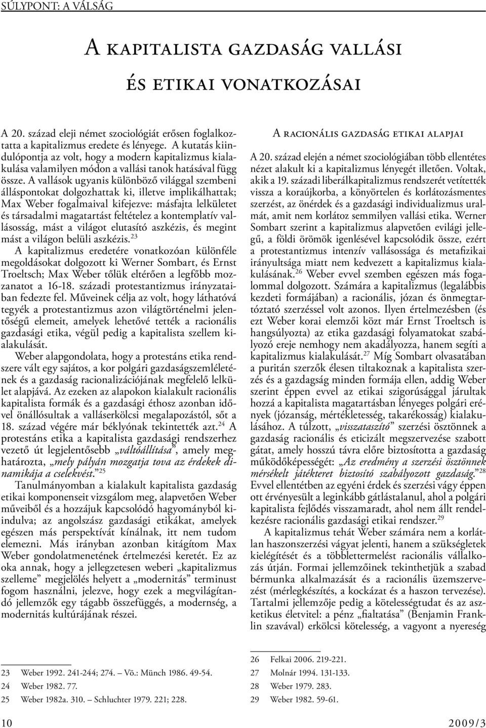 A vallások ugyanis különböző világgal szembeni álláspontokat dolgozhattak ki, illetve implikálhattak; Max Weber fogalmaival kifejezve: másfajta lelkületet és társadalmi magatartást feltételez a