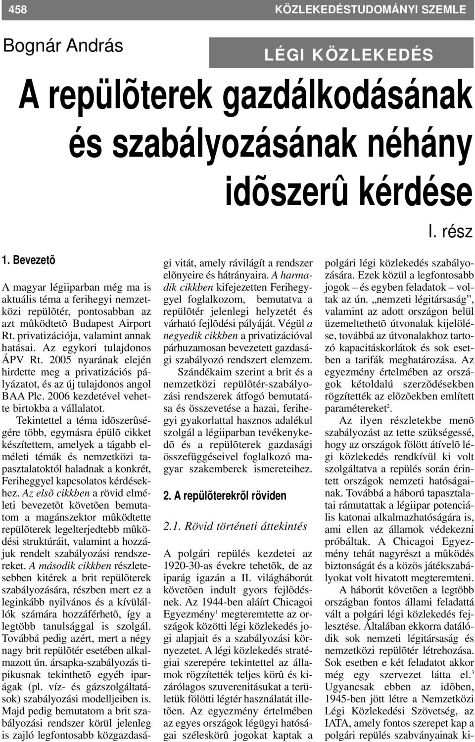 Az egykori tulajdonos ÁPV Rt. 2005 nyarának elején hirdette meg a privatizációs pályázatot, és az új tulajdonos angol BAA Plc. 2006 kezdetével vehette birtokba a vállalatot.