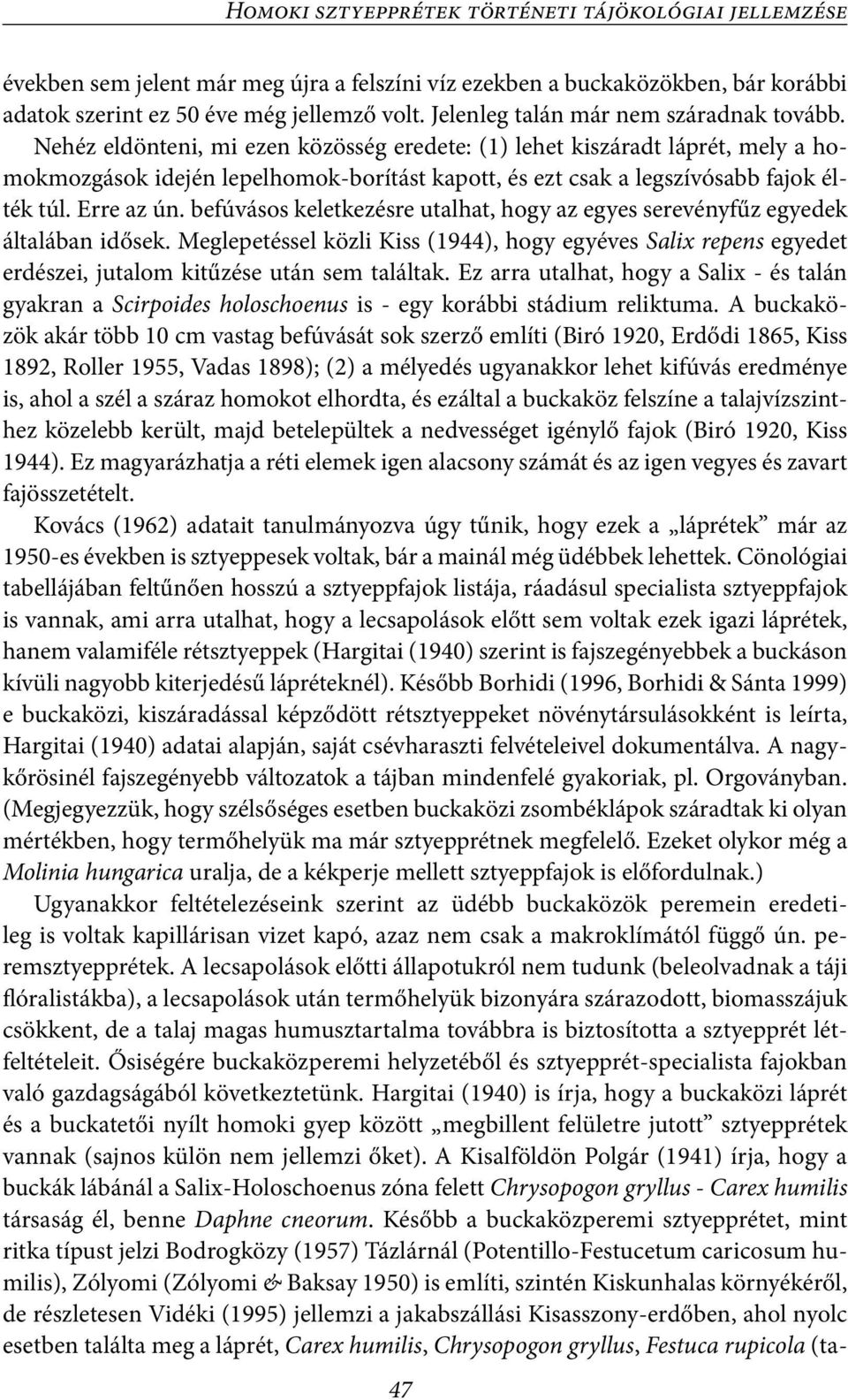 Nehéz eldönteni, mi ezen közösség eredete: (1) lehet kiszáradt láprét, mely a homokmozgások idején lepelhomok-borítást kapott, és ezt csak a legszívósabb fajok élték túl. Erre az ún.