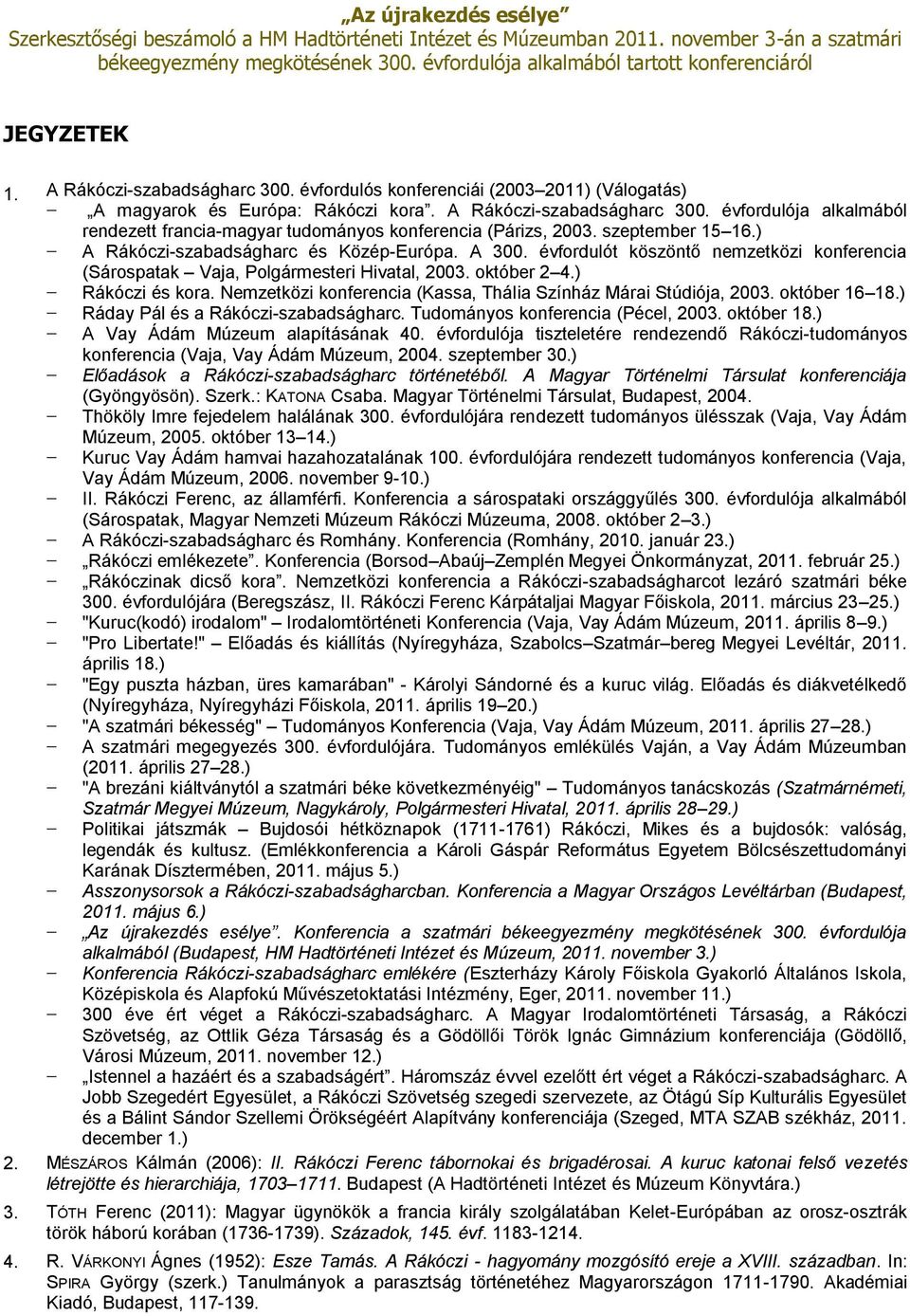 Nemzetközi konferencia (Kassa, Thália Színház Márai Stúdiója, 2003. október 16 18.) Ráday Pál és a Rákóczi-szabadságharc. Tudományos konferencia (Pécel, 2003. október 18.