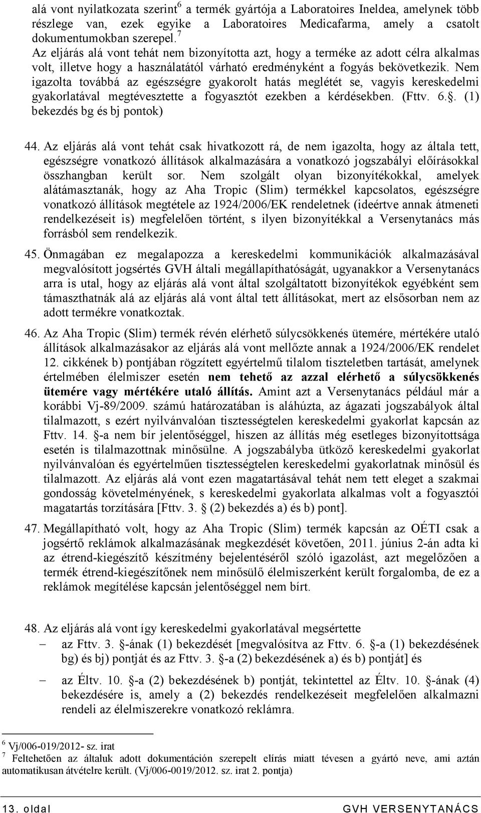 Nem igazolta továbbá az egészségre gyakorolt hatás meglétét se, vagyis kereskedelmi gyakorlatával megtévesztette a fogyasztót ezekben a kérdésekben. (Fttv. 6.. (1) bekezdés bg és bj pontok) 44.