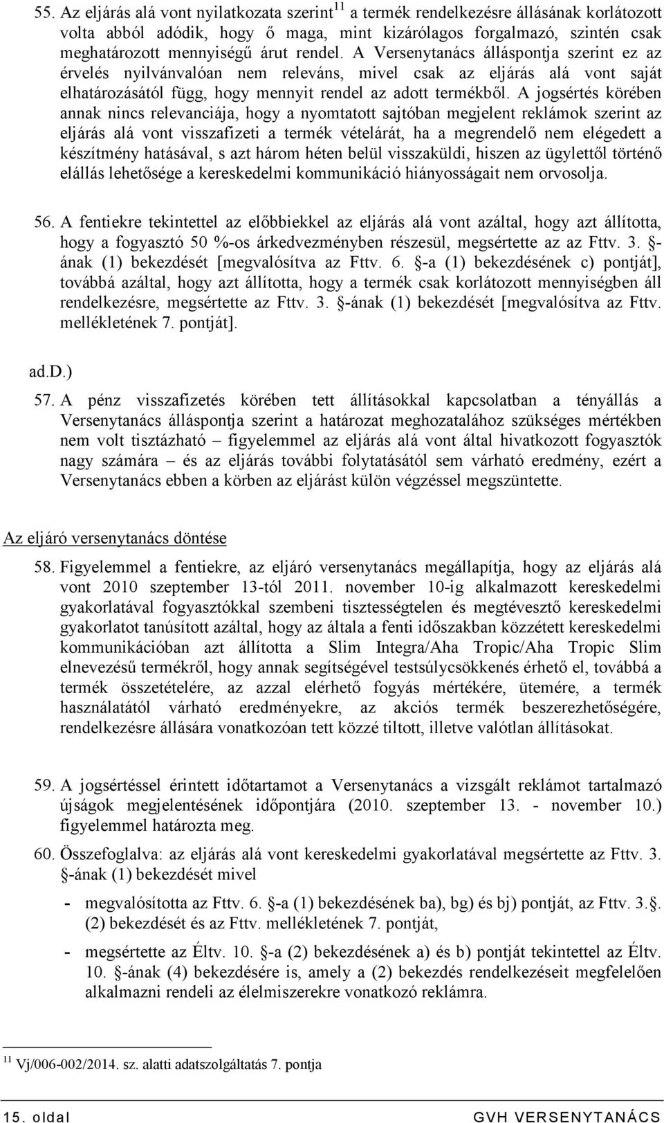 A jogsértés körében annak nincs relevanciája, hogy a nyomtatott sajtóban megjelent reklámok szerint az eljárás alá vont visszafizeti a termék vételárát, ha a megrendelı nem elégedett a készítmény