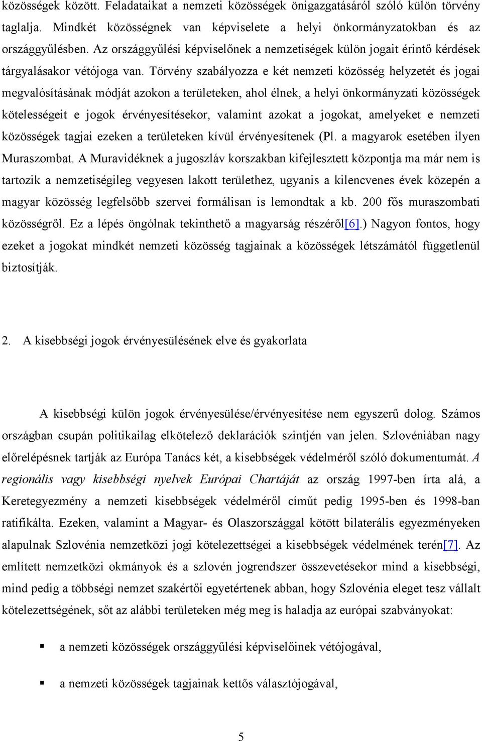 Törvény szabályozza e két nemzeti közösség helyzetét és jogai megvalósításának módját azokon a területeken, ahol élnek, a helyi önkormányzati közösségek kötelességeit e jogok érvényesítésekor,