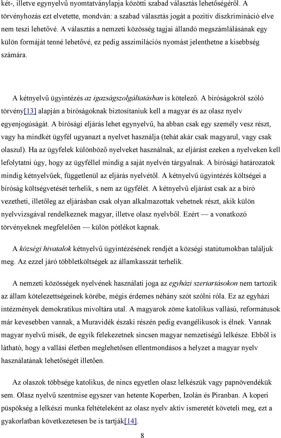 A kétnyelvő ügyintézés az igazságszolgáltatásban is kötelezı. A bíróságokról szóló törvény[13] alapján a bíróságoknak biztosítaniuk kell a magyar és az olasz nyelv egyenjogúságát.