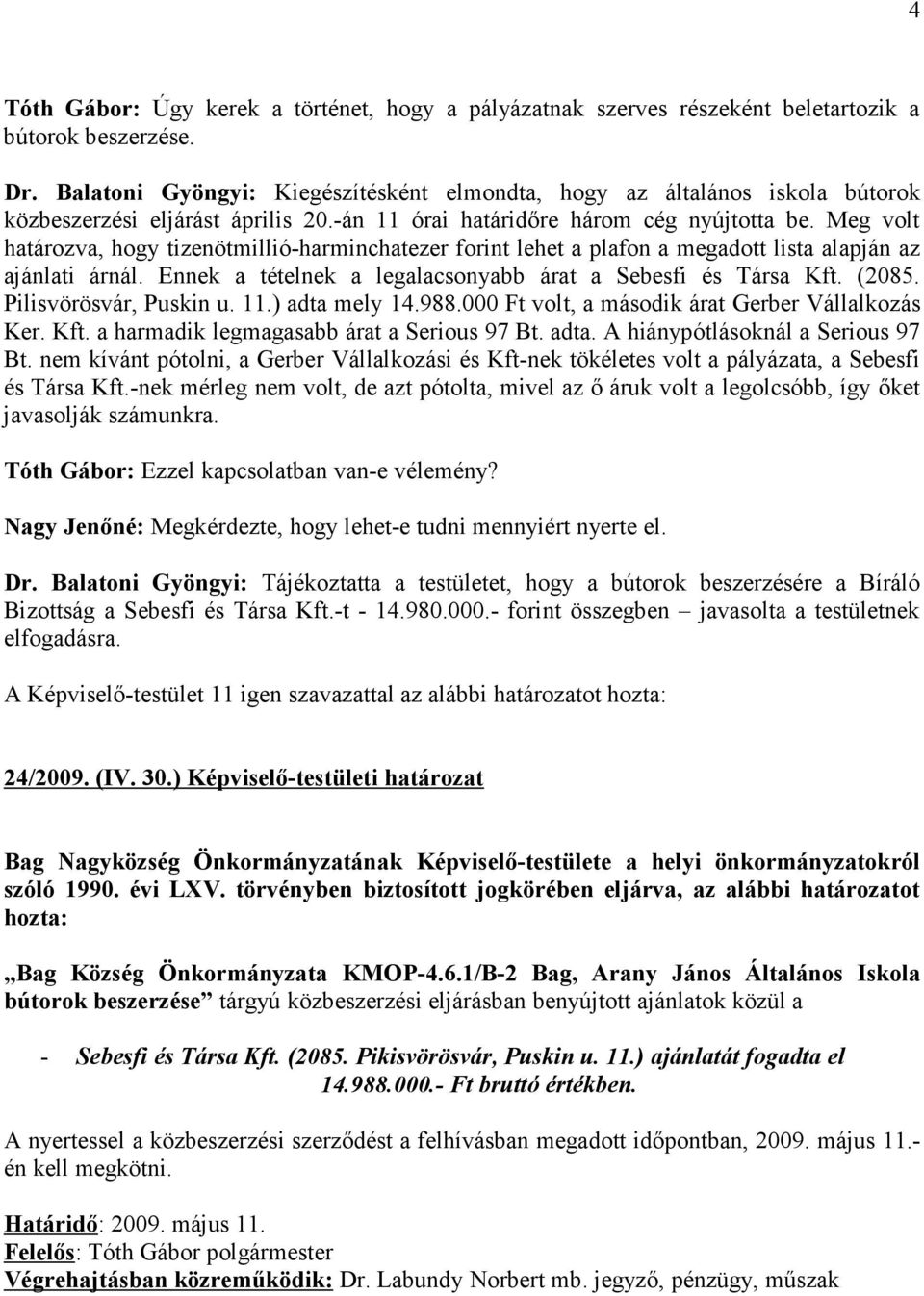 Meg volt határozva, hogy tizenötmillió-harminchatezer forint lehet a plafon a megadott lista alapján az ajánlati árnál. Ennek a tételnek a legalacsonyabb árat a Sebesfi és Társa Kft. (2085.