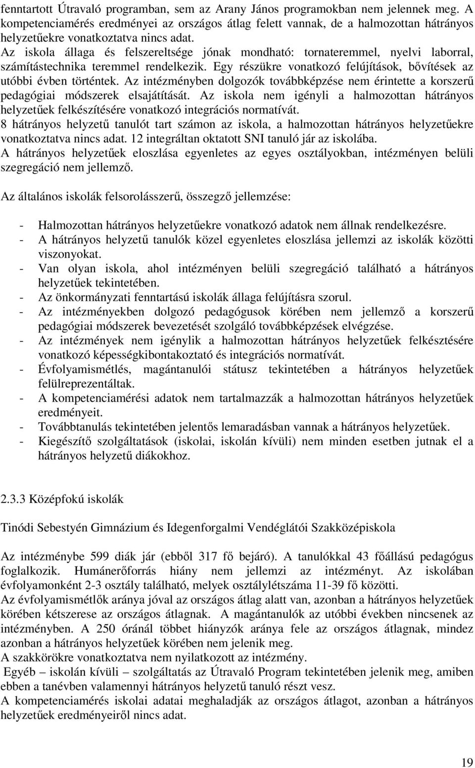 Az iskola állaga és felszereltsége jónak mondható: tornateremmel, nyelvi laborral, számítástechnika teremmel rendelkezik. Egy részükre vonatkozó felújítások, bővítések az utóbbi évben történtek.