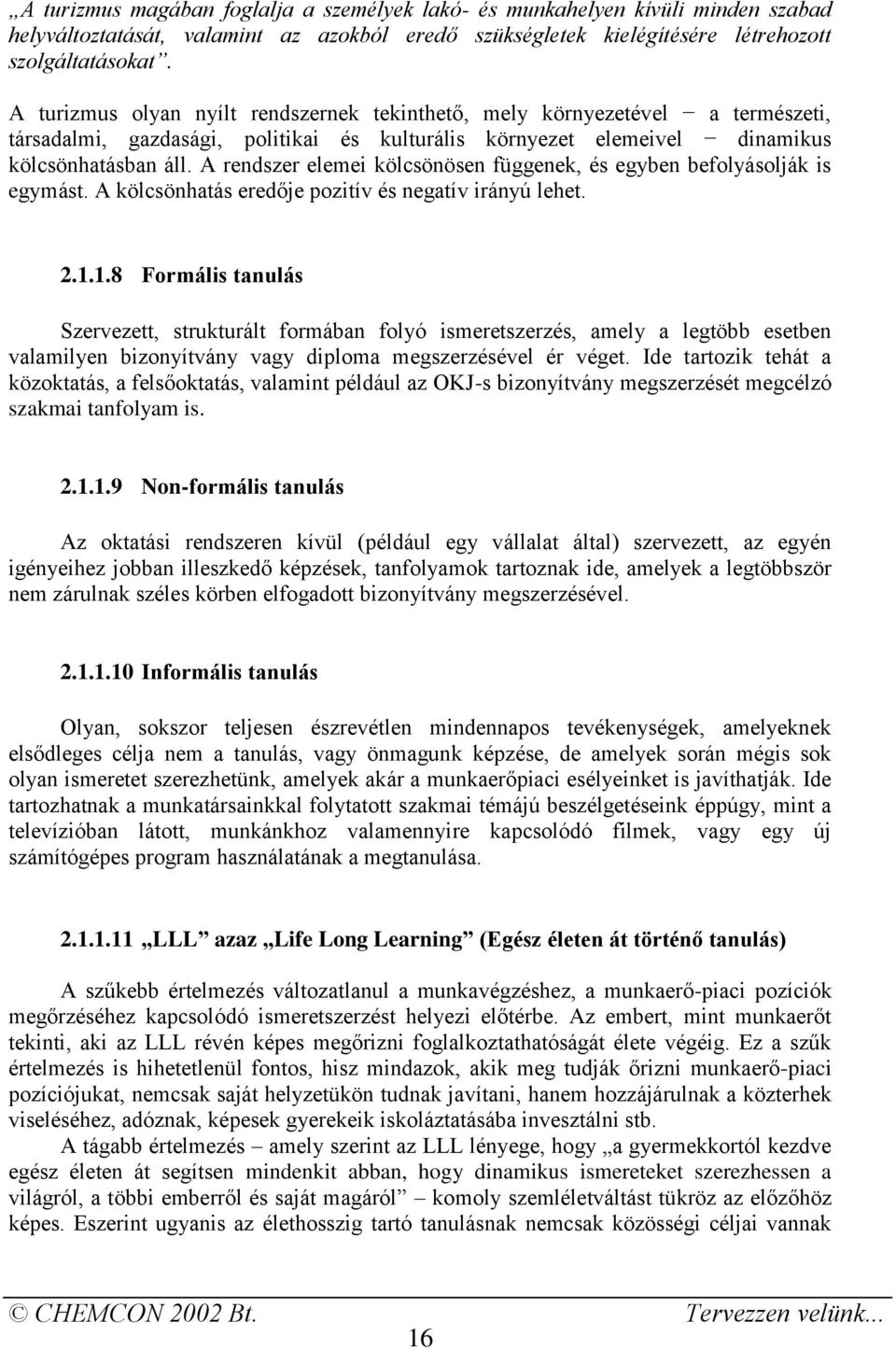 A rendszer elemei kölcsönösen függenek, és egyben befolyásolják is egymást. A kölcsönhatás eredője pozitív és negatív irányú lehet. 2.1.