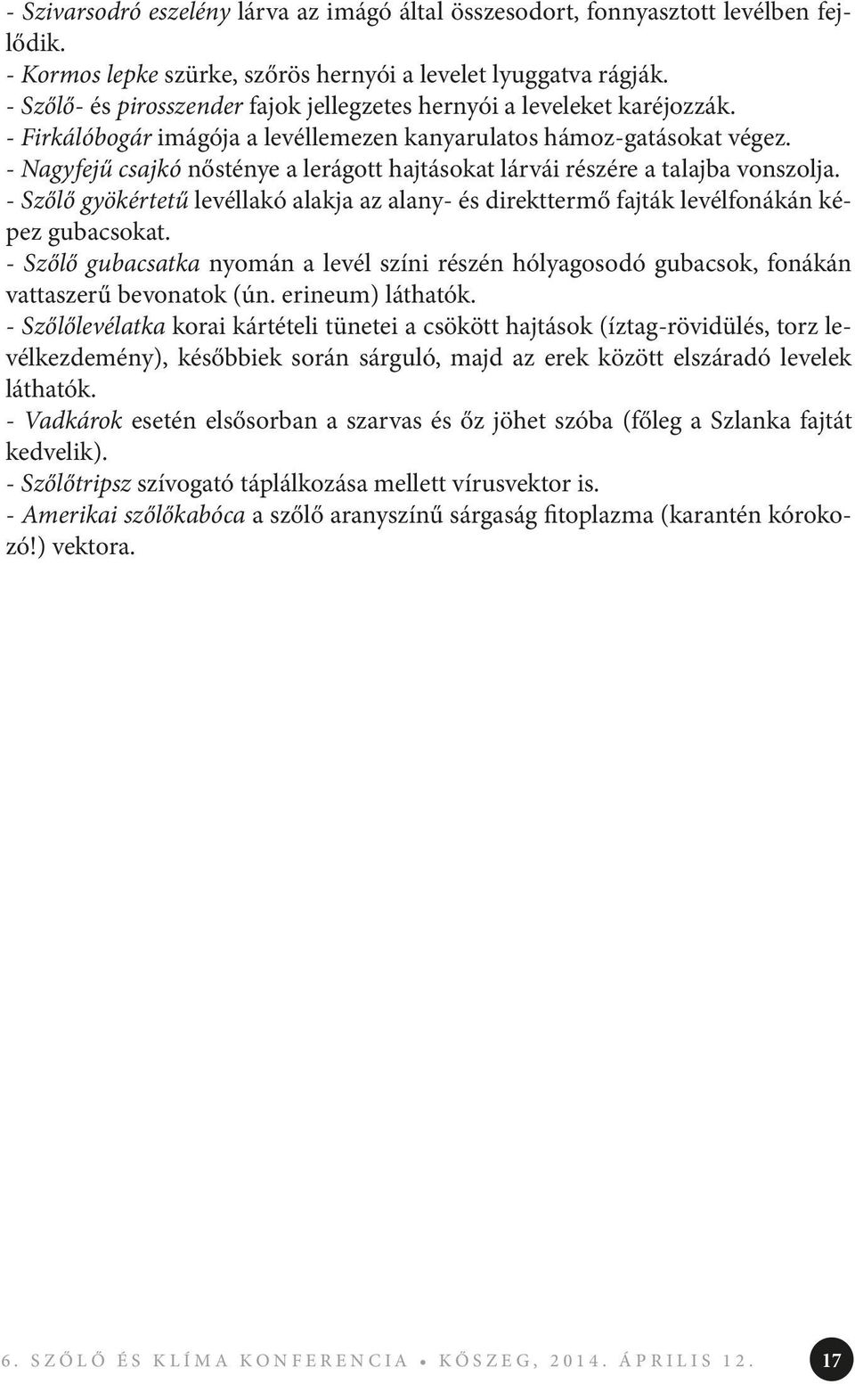 - Nagyfejű csajkó nősténye a lerágott hajtásokat lárvái részére a talajba vonszolja. - Szőlő gyökértetű levéllakó alakja az alany- és direkttermő fajták levélfonákán képez gubacsokat.