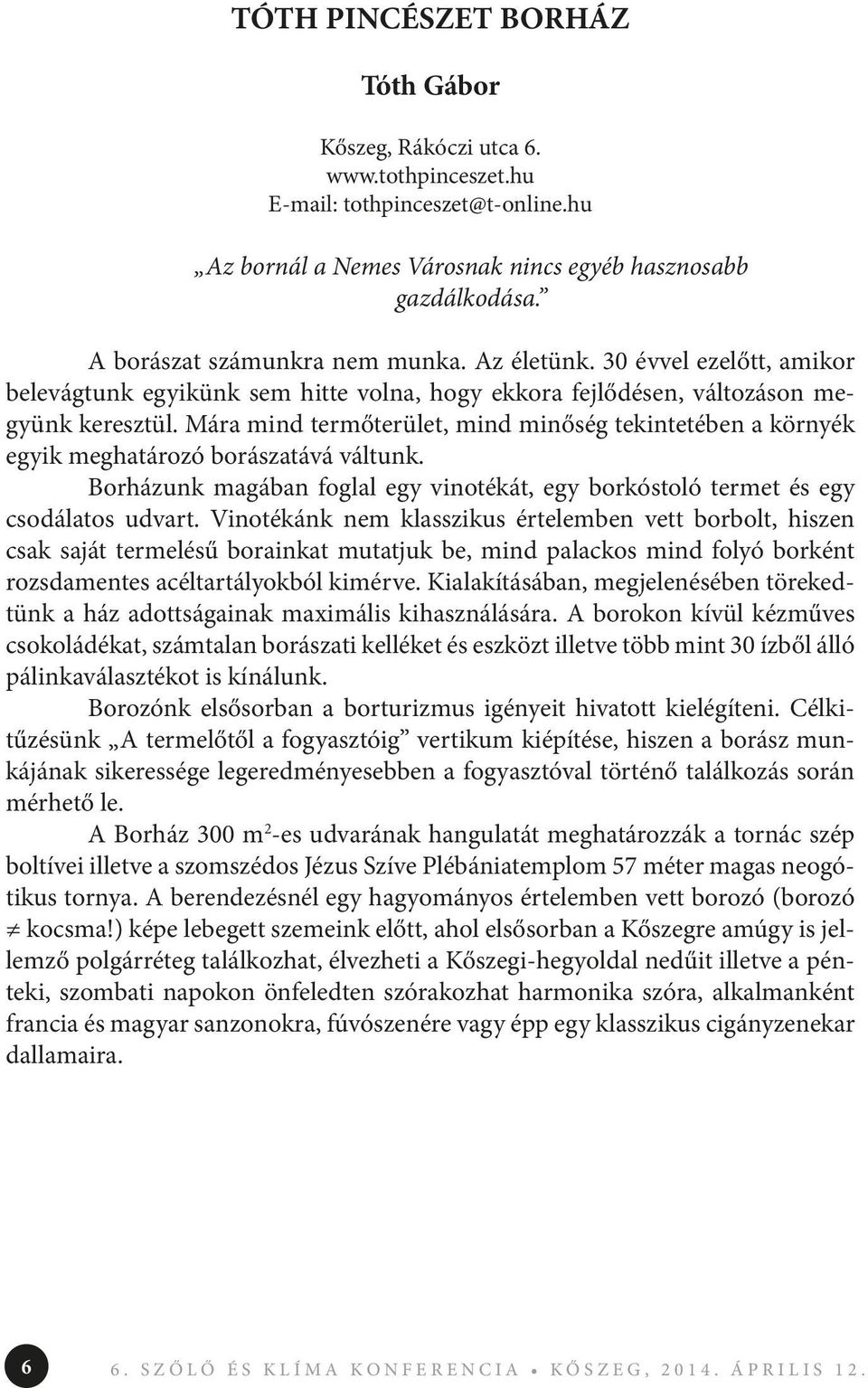 Mára mind termőterület, mind minőség tekintetében a környék egyik meghatározó borászatává váltunk. Borházunk magában foglal egy vinotékát, egy borkóstoló termet és egy csodálatos udvart.